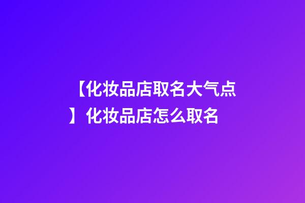 【化妆品店取名大气点】化妆品店怎么取名-第1张-店铺起名-玄机派