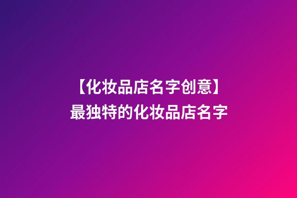 【化妆品店名字创意】最独特的化妆品店名字