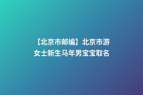 【北京市邮编】北京市游女士新生马年男宝宝取名-第1张-公司起名-玄机派