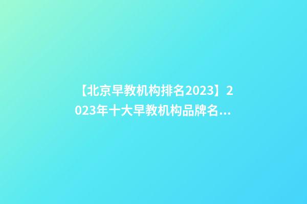 【北京早教机构排名2023】2023年十大早教机构品牌名字介绍