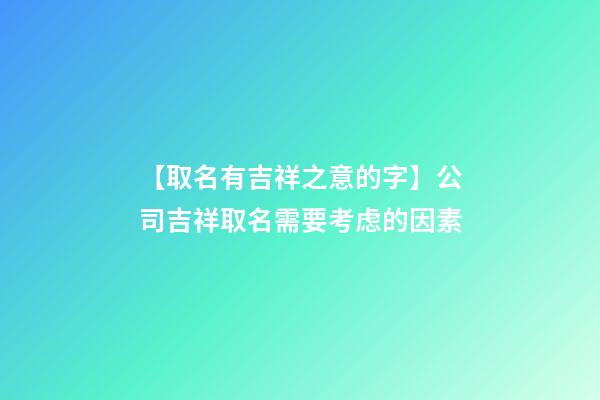 【取名有吉祥之意的字】公司吉祥取名需要考虑的因素-第1张-公司起名-玄机派