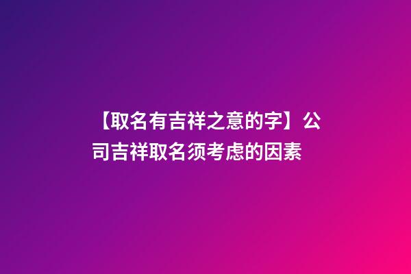 【取名有吉祥之意的字】公司吉祥取名须考虑的因素-第1张-公司起名-玄机派