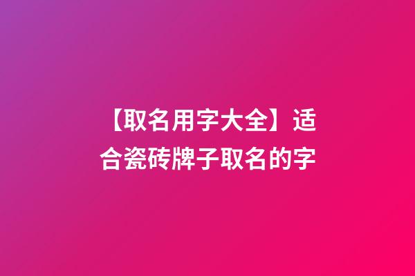 【取名用字大全】适合瓷砖牌子取名的字-第1张-公司起名-玄机派