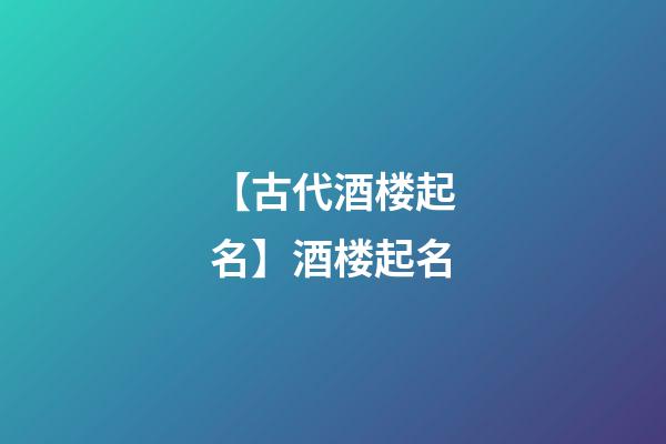 【古代酒楼起名】酒楼起名-第1张-公司起名-玄机派