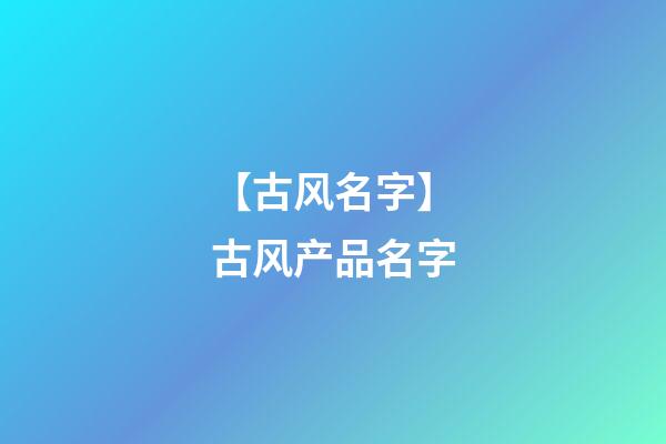 【古风名字】古风产品名字-第1张-公司起名-玄机派