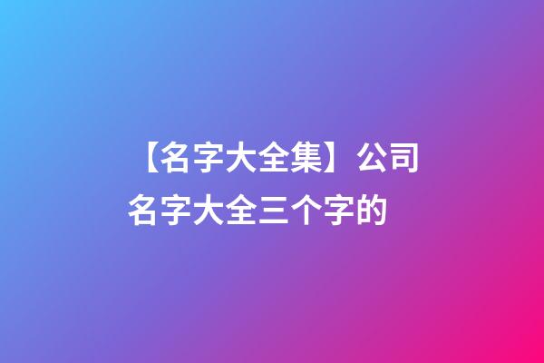 【名字大全集】公司名字大全三个字的-第1张-公司起名-玄机派