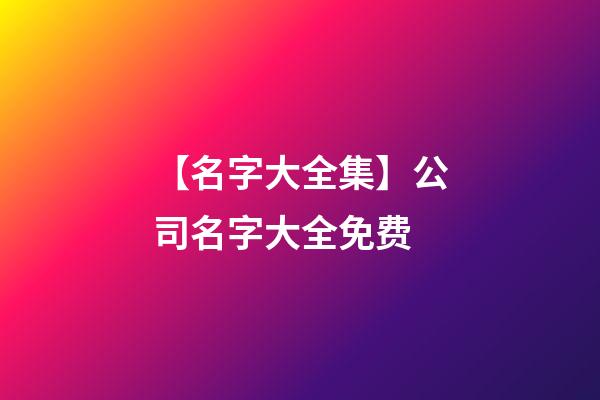 【名字大全集】公司名字大全免费