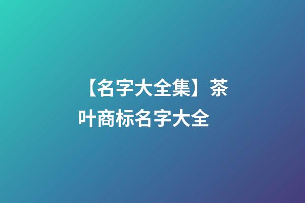 【名字大全集】茶叶商标名字大全-第1张-商标起名-玄机派