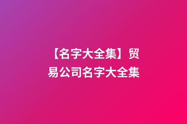 【名字大全集】贸易公司名字大全集