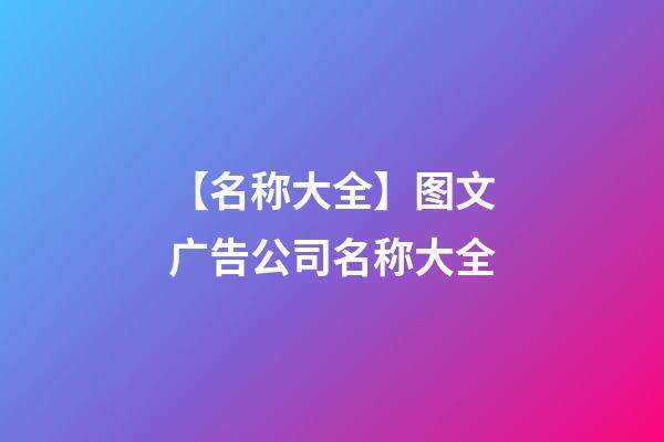 【名称大全】图文广告公司名称大全-第1张-公司起名-玄机派