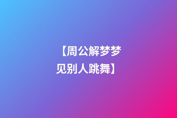 【周公解梦梦见别人跳舞】