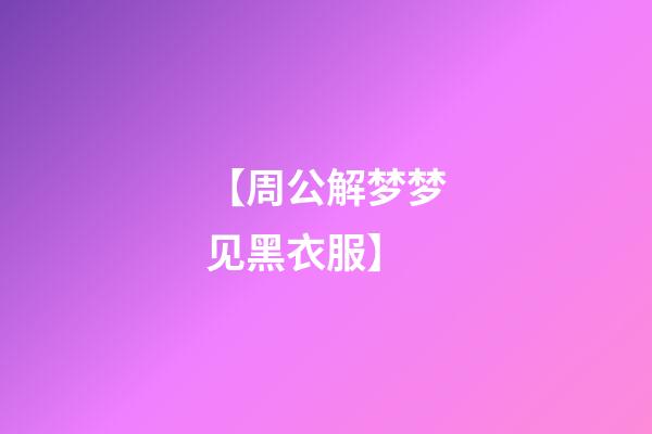 【周公解梦梦见黑衣服】