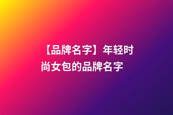 【品牌名字】年轻时尚女包的品牌名字-第1张-商标起名-玄机派