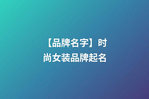 【品牌名字】时尚女装品牌起名-第1张-商标起名-玄机派