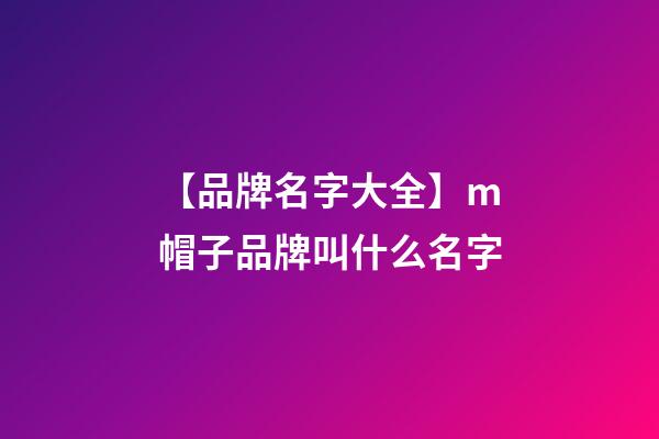 【品牌名字大全】m帽子品牌叫什么名字-第1张-商标起名-玄机派