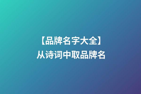 【品牌名字大全】从诗词中取品牌名-第1张-商标起名-玄机派