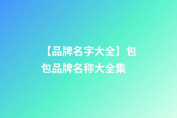 【品牌名字大全】包包品牌名称大全集-第1张-商标起名-玄机派