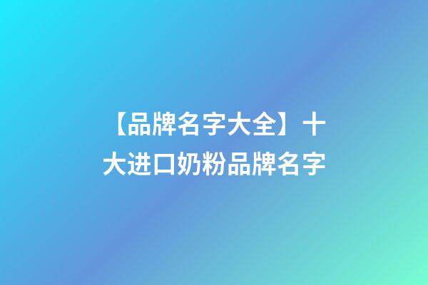 【品牌名字大全】十大进口奶粉品牌名字-第1张-商标起名-玄机派