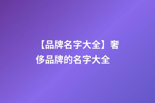 【品牌名字大全】奢侈品牌的名字大全-第1张-商标起名-玄机派