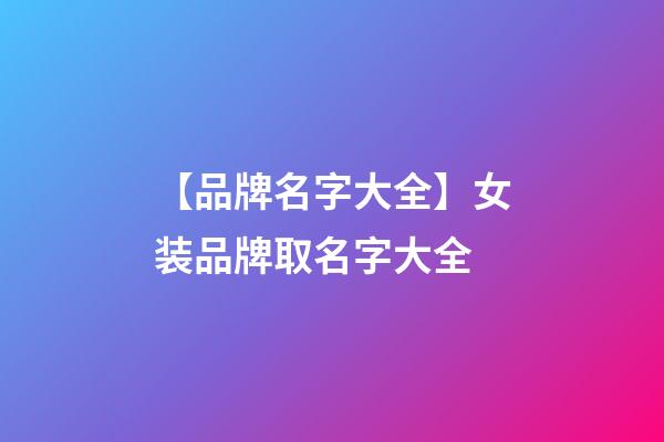 【品牌名字大全】女装品牌取名字大全