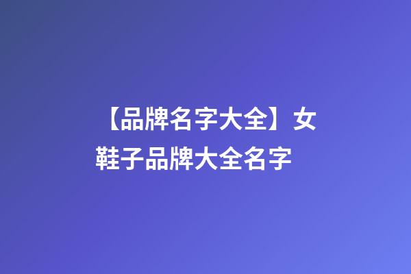 【品牌名字大全】女鞋子品牌大全名字-第1张-商标起名-玄机派