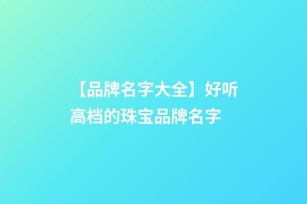 【品牌名字大全】好听高档的珠宝品牌名字-第1张-商标起名-玄机派