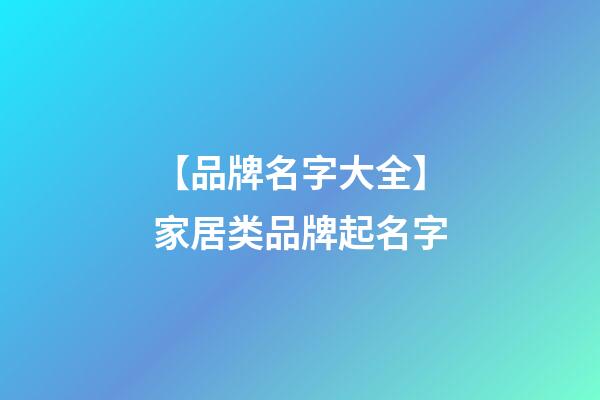 【品牌名字大全】家居类品牌起名字-第1张-商标起名-玄机派
