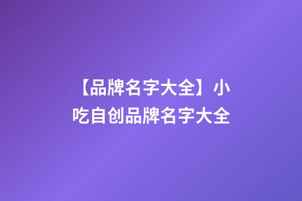 【品牌名字大全】小吃自创品牌名字大全-第1张-商标起名-玄机派