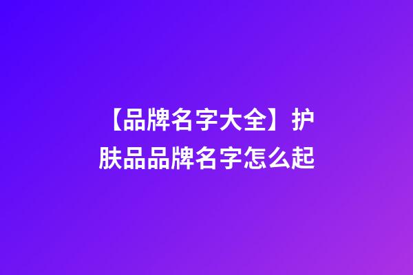 【品牌名字大全】护肤品品牌名字怎么起-第1张-商标起名-玄机派