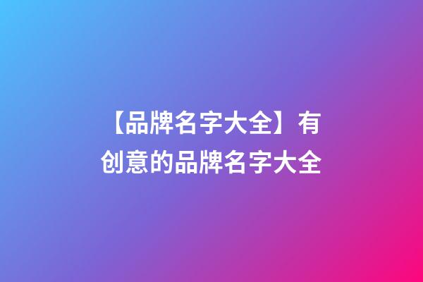 【品牌名字大全】有创意的品牌名字大全