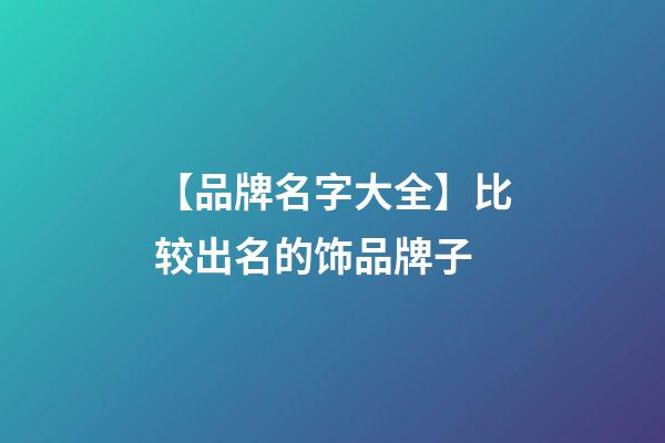 【品牌名字大全】比较出名的饰品牌子-第1张-商标起名-玄机派