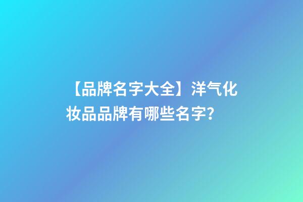 【品牌名字大全】洋气化妆品品牌有哪些名字？-第1张-商标起名-玄机派