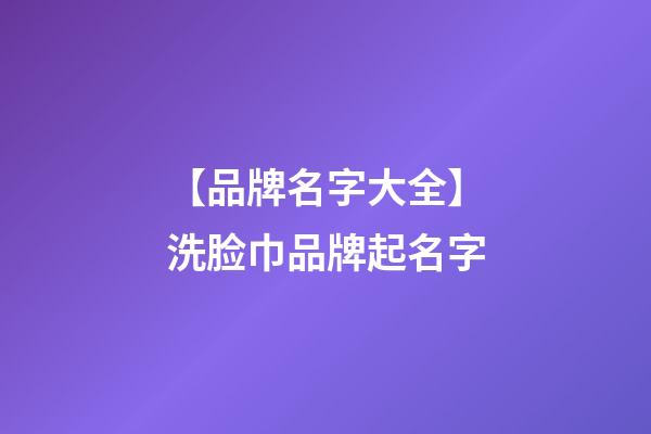 【品牌名字大全】洗脸巾品牌起名字-第1张-商标起名-玄机派