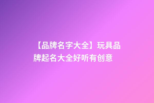 【品牌名字大全】玩具品牌起名大全好听有创意-第1张-商标起名-玄机派