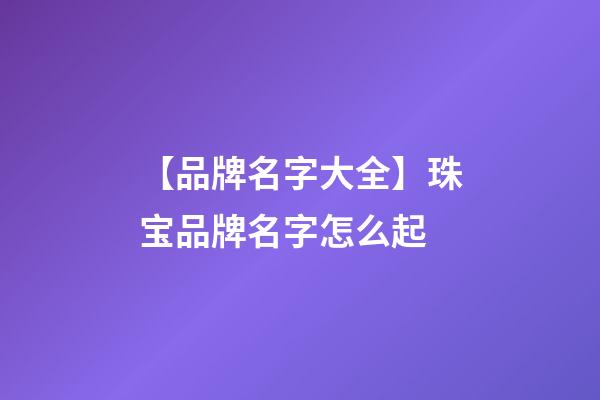 【品牌名字大全】珠宝品牌名字怎么起-第1张-商标起名-玄机派