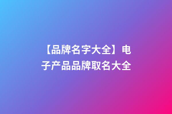 【品牌名字大全】电子产品品牌取名大全