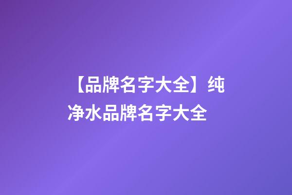 【品牌名字大全】纯净水品牌名字大全