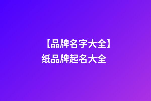 【品牌名字大全】纸品牌起名大全-第1张-商标起名-玄机派