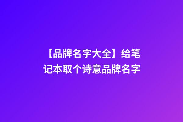 【品牌名字大全】给笔记本取个诗意品牌名字-第1张-商标起名-玄机派