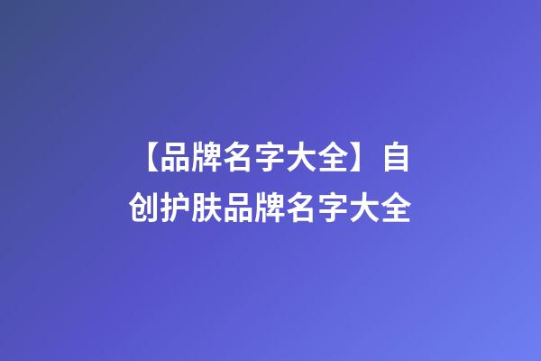 【品牌名字大全】自创护肤品牌名字大全-第1张-商标起名-玄机派