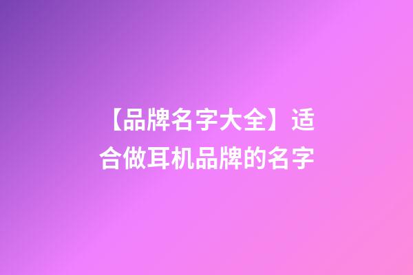【品牌名字大全】适合做耳机品牌的名字-第1张-商标起名-玄机派