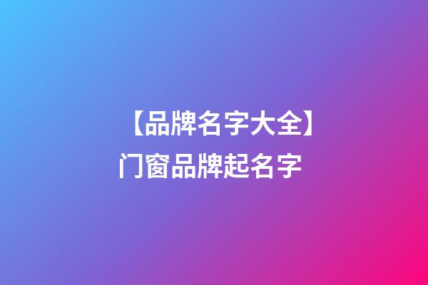 【品牌名字大全】门窗品牌起名字-第1张-商标起名-玄机派