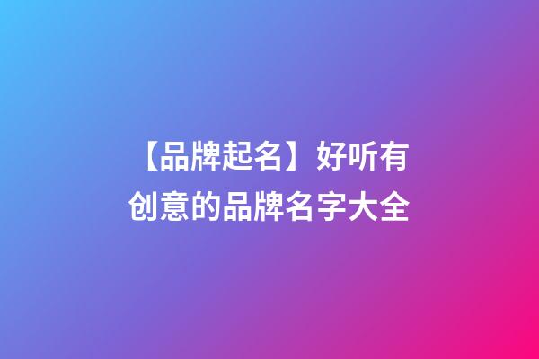 【品牌起名】好听有创意的品牌名字大全-第1张-商标起名-玄机派