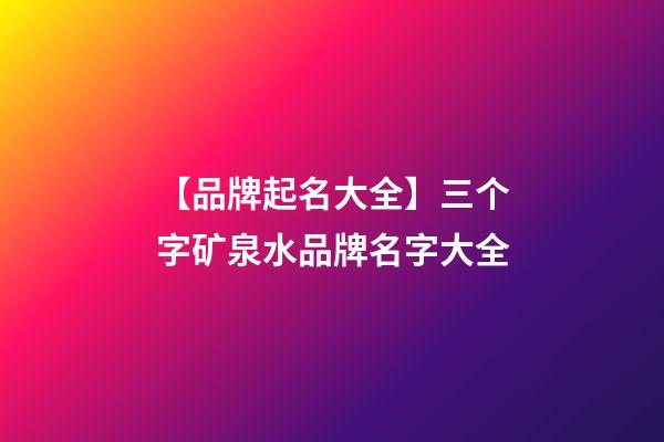 【品牌起名大全】三个字矿泉水品牌名字大全-第1张-商标起名-玄机派
