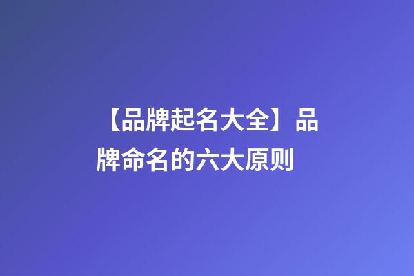 【品牌起名大全】品牌命名的六大原则