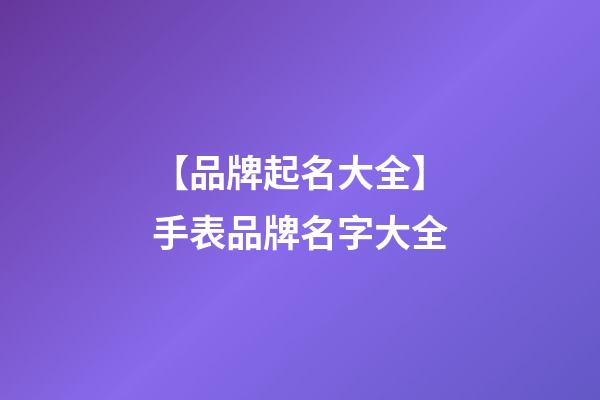【品牌起名大全】手表品牌名字大全-第1张-商标起名-玄机派