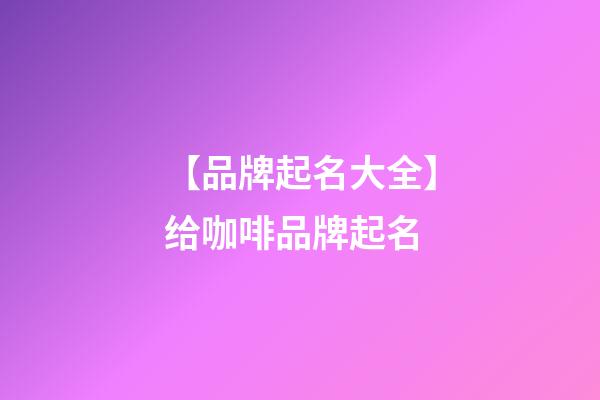 【品牌起名大全】给咖啡品牌起名-第1张-商标起名-玄机派