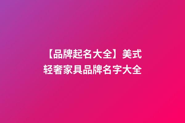 【品牌起名大全】美式轻奢家具品牌名字大全
