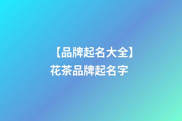 【品牌起名大全】花茶品牌起名字-第1张-商标起名-玄机派