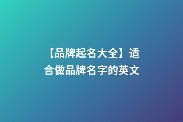 【品牌起名大全】适合做品牌名字的英文-第1张-商标起名-玄机派